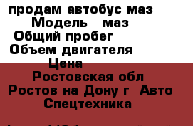 продам автобус маз 103 › Модель ­ маз 103 › Общий пробег ­ 190 000 › Объем двигателя ­ 2 700 › Цена ­ 370 000 - Ростовская обл., Ростов-на-Дону г. Авто » Спецтехника   